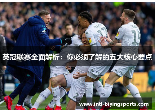 英冠联赛全面解析:你必须了解的五大核心要点 英冠联赛全面解析:你必须了解的五大核心要点