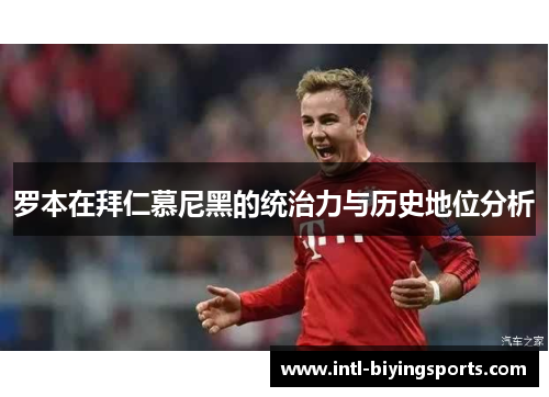 罗本在拜仁慕尼黑的统治力与历史地位分析 罗本在拜仁慕尼黑的统治力与历史地位分析