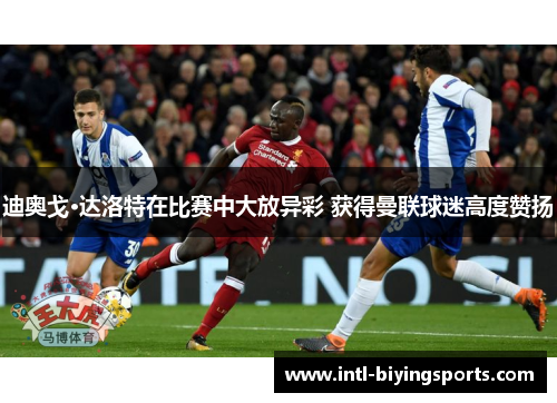 迪奥戈·达洛特在比赛中大放异彩 获得曼联球迷高度赞扬